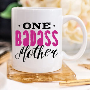 One Badass Mother, Mothers Day Mug, Because everyday is Mother's Day.